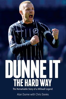 Dunne It the Hard Way: The Remarkable Story of a Millwall Legend by Alan Dunne