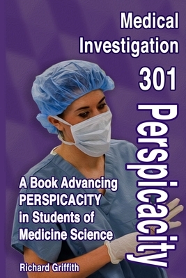 Medical Investigation 301: A Book Advancing PERSPICACITY in Students of Medicine Science by Richard Griffith