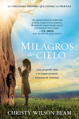 Milagros del Cielo: Una Pequeña Niña Y Su Impresionante Historia de Sanidad by Christy W. Beam