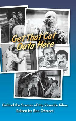 Get That Cat Outa Here: Behind the Scenes of My Favorite Films (hardback) by Ben Ohmart, Nat Segaloff