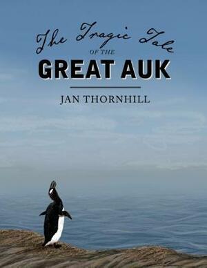 The Tragic Tale of the Great Auk by Jan Thornhill