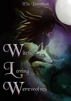 Witches Loving Werewolves: A Supernatural Sapphic Anthology by Ela Bambust