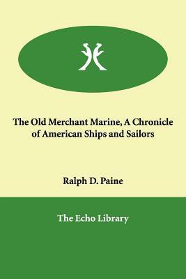 The Old Merchant Marine, A Chronicle of American Ships and Sailors by Ralph D. Paine
