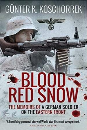 Blood Red Snow: The Memoirs of a German Soldier on the Eastern Front by Günter K. Koschorrek