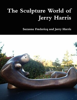 The Sculpture World of Jerry Harris by Suzanne Fredericq, Jerry Harris