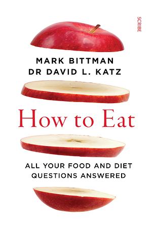 How to Eat: All Your Food and Diet Questions Answered by David Katz, Mark Bittman