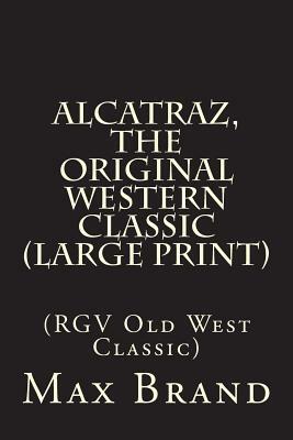 Alcatraz, The Original Western Classic (Large Print): (RGV Old West Classic) by Max Brand