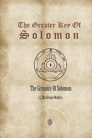 The Greater Key Of Solomon: The Grimoire Of Solomon by S.L. MacGregor Mathers, S.L. MacGregor Mathers