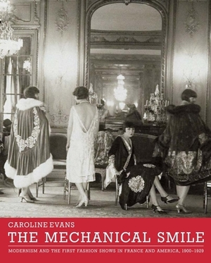 The Mechanical Smile: Modernism and the First Fashion Shows in France and America, 1900-1929 by Caroline Evans