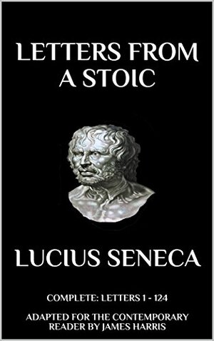 Letters from a Stoic: Complete by Lucius Annaeus Seneca, James Harris