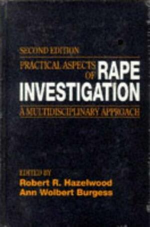 Practical Aspects of Rape Investigation: A Multidisciplinary Approach by Ann Wolbert Burgess, Robert R. Hazelwood
