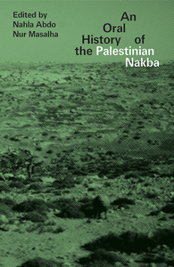 An Oral History of the Palestinian Nakba by Nahla Abdo, Nur Masalha