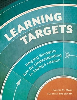 Learning Targets: Helping Students Aim for Understanding in Today's Lesson by Susan Brookhart, Connie M. Moss