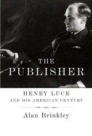 The Publisher: Henry Luce and His American Century by Alan Brinkley