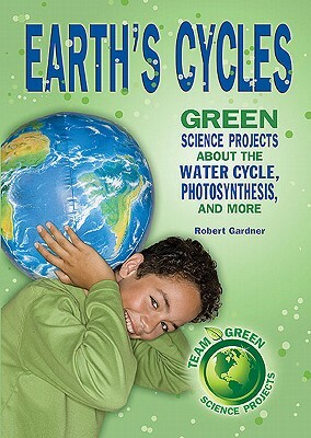 Earth's Cycles: Green Science Projects about the Water Cycle, Photosynthesis, and More by Robert Gardner