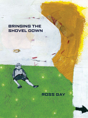 Bringing the Shovel Down by Ross Gay