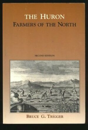 The Huron: Farmers of the North by Bruce G. Trigger