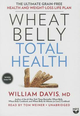 Wheat Belly Total Health: The Ultimate Grain-Free Health and Weight-Loss Life Plan by William Davis MD