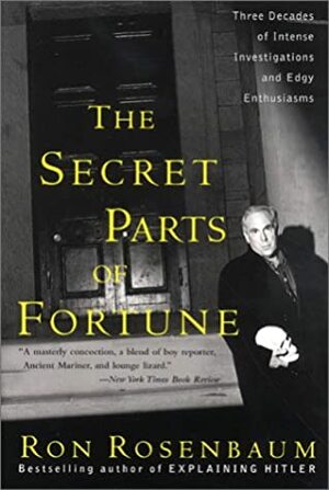 The Secret Parts of Fortune: Three Decades of Intense Investigations and Edgy Enthusiasms by Ron Rosenbaum