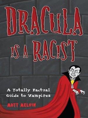 Dracula Is a Racist: by Matt Melvin, Matt Melvin