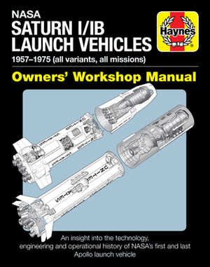 NASA Saturn I/Ib Launch Vehicles Owner's Workshop Manual: 1957-1975 (All Variants, All Missions) - An Insight Into the Technology, Engineering and Ope by David Baker
