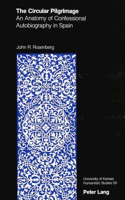 The Circular Pilgrimage: An Anatomy of Confessional Autobiography in Spain by John R. Rosenberg