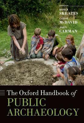 The Oxford Handbook of Public Archaeology by John Carman, Carol McDavid, Robin Skeates