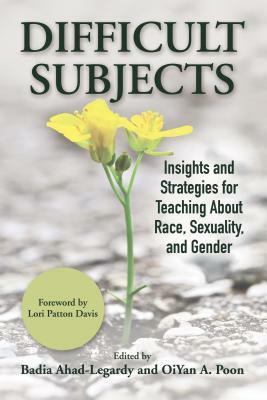 Difficult Subjects: Insights and Strategies for Teaching about Race, Sexuality, and Gender by Badia Ahad-Legardy
