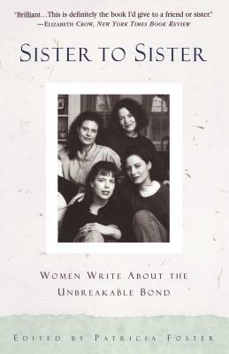 Sister to Sister: Women Write about the Unbreakable Bond by Patricia Foster