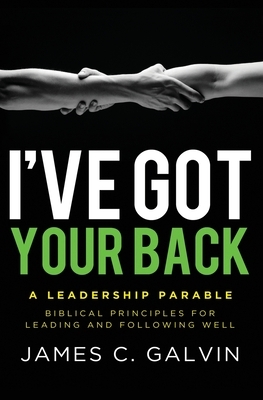 I've Got Your Back: Biblical Principles for Leading and Following Well by James C. Galvin