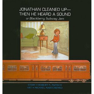 Jonathan Cleaned Up - then He Heard a Sound: Or Blackberry Subway Jam by Robert Munsch