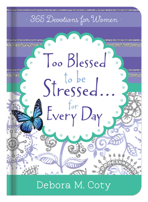 Too Blessed To Be Stressed. . .Inspiration for Every Day: 365 Devotions for Women by Debora M. Coty