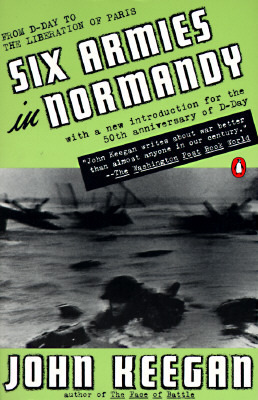 Six Armies in Normandy: From D-Day to the Liberation of Paris; June 6 - Aug. 5, 1944 by John Keegan