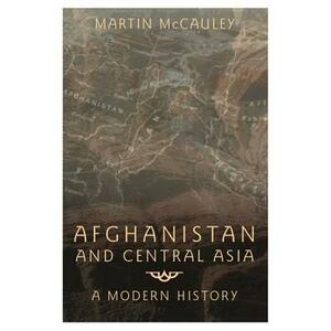 Afghanistan and Central Asia: A Modern History by Martin McCauley