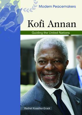 Kofi Annan: Guiding the United Nations by Rachel A. Koestler-Grack