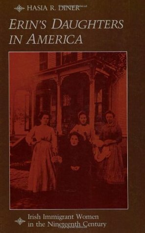 Erin's Daughters in America: Irish Immigrant Women in the Nineteenth Century by Hasia R. Diner