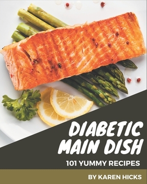 101 Yummy Diabetic Main Dish Recipes: A Yummy Diabetic Main Dish Cookbook for Effortless Meals by Karen Hicks