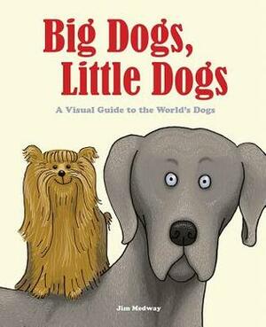 Big Dogs, Little Dogs: A Visual Guide to the World's Dogs by Jim Medway