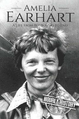 Amelia Earhart: A Life from Beginning to End by Hourly History