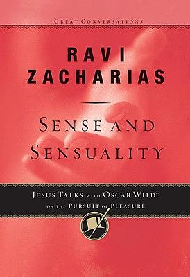 Sense and Sensuality: Jesus Talks with Oscar Wilde on the Pursuit of Pleasure by Ravi Zacharias