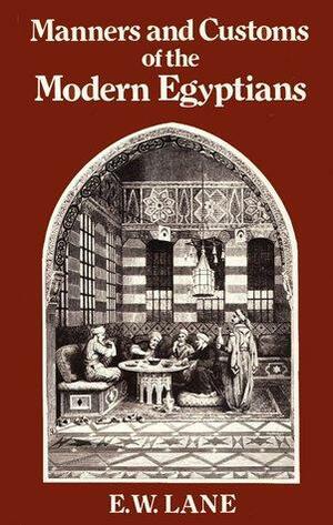 An Account of the Manners and Customs of the Modern Egyptians Written in Egypt during the Years 1833-1835 by Edward William Lane