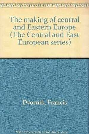 The Making of Central and Eastern Europe by Francis Dvornik