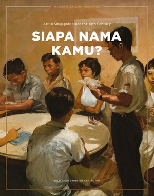 Siapa Nama Kamu?: Art in Singapore Since the 19th Century: Selections from the Exhibition by Sara Siew