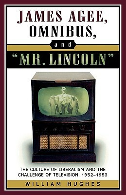 James Agee, Omnibus, and Mr. Lincoln: The Culture of Liberalism and the Challenge of Television 1952-1953 by William Hughes
