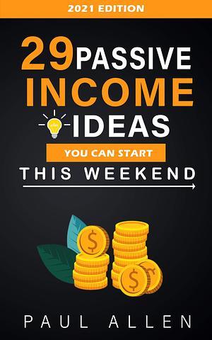 29 Passive Income Ideas You Can Start This Weekend (2021): Get Started Building Passive Income Streams as Soon As This Weekend! by Paul Allen, Paul Allen
