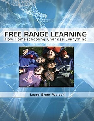 Free Range Learning How Homeschooling Changes Everything by Laura Grace Weldon