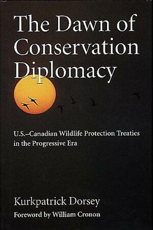 The Dawn of Conservation Diplomacy: U.S.-Canadian Wildlife Protection Treaties in the Progressive Era by Kurkpatrick Dorsey, William Cronon
