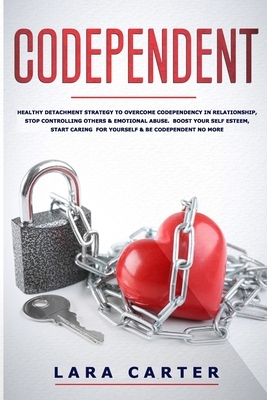 Codependent: Healthy detachment strategy to overcome codependency in relationship, stop controlling others & emotional abuse. Boost by Lara Carter