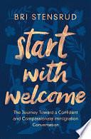 Start with Welcome: The Journey toward a Confident and Compassionate Immigration Conversation by Bri Stensrud