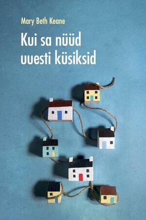 Kui sa nüüd uuesti küsiksid by Mary Beth Keane